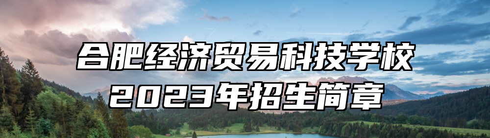 合肥经济贸易科技学校2023年招生简章