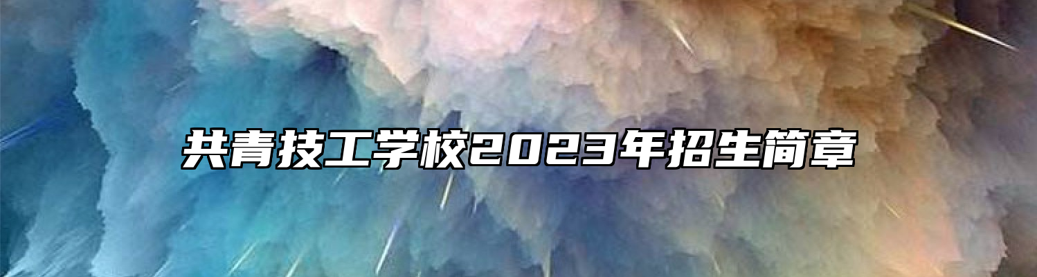 共青技工学校2023年招生简章