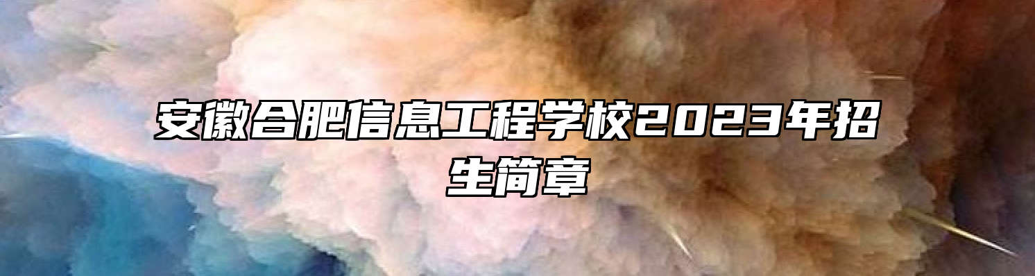 安徽合肥信息工程学校2023年招生简章