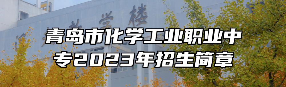 青岛市化学工业职业中专2023年招生简章