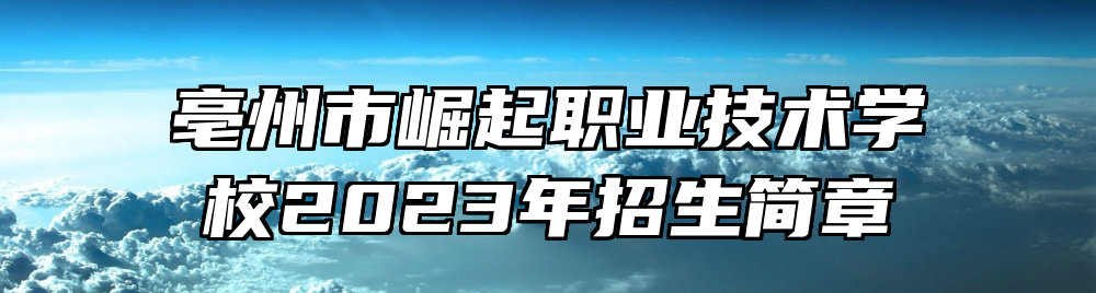 亳州市崛起职业技术学校2023年招生简章