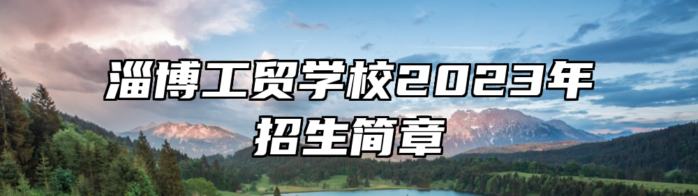 淄博工贸学校2023年招生简章