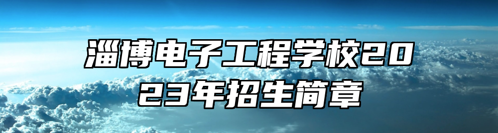 淄博电子工程学校2023年招生简章