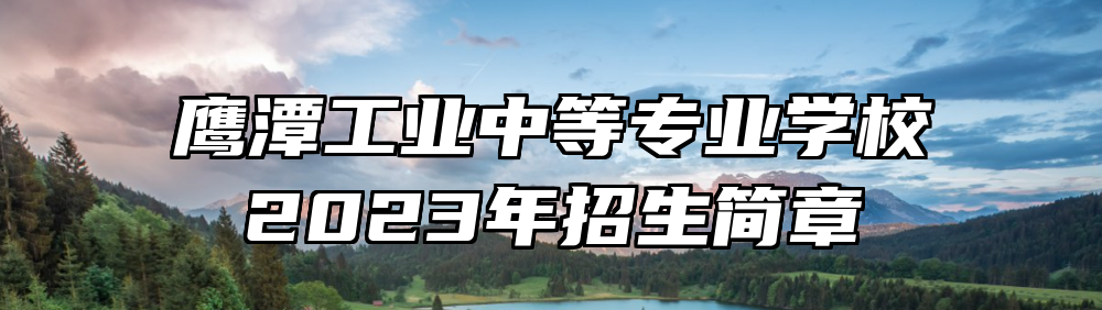 鹰潭工业中等专业学校2023年招生简章