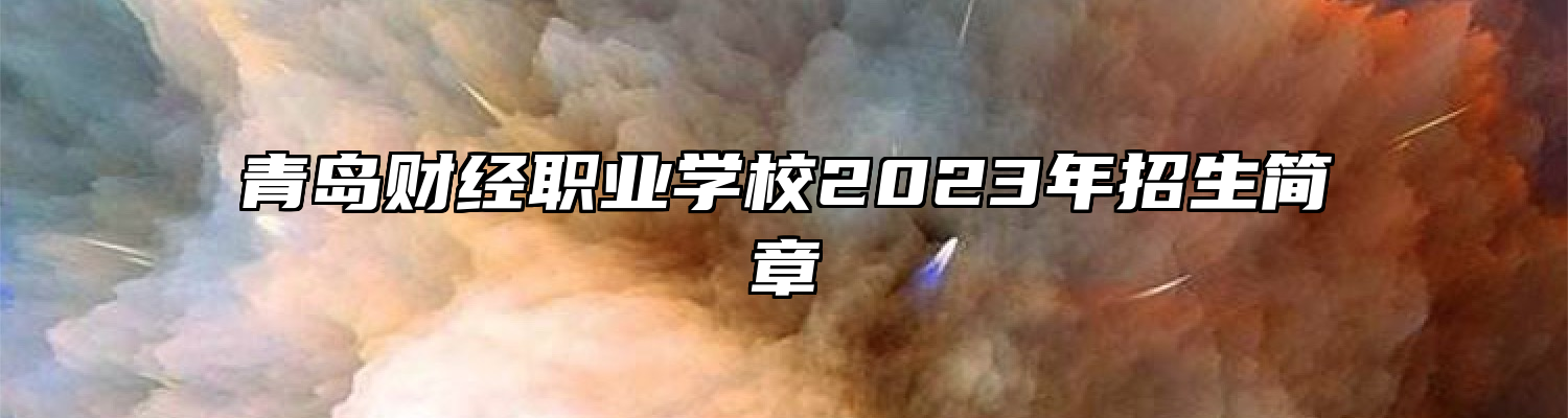 青岛财经职业学校2023年招生简章