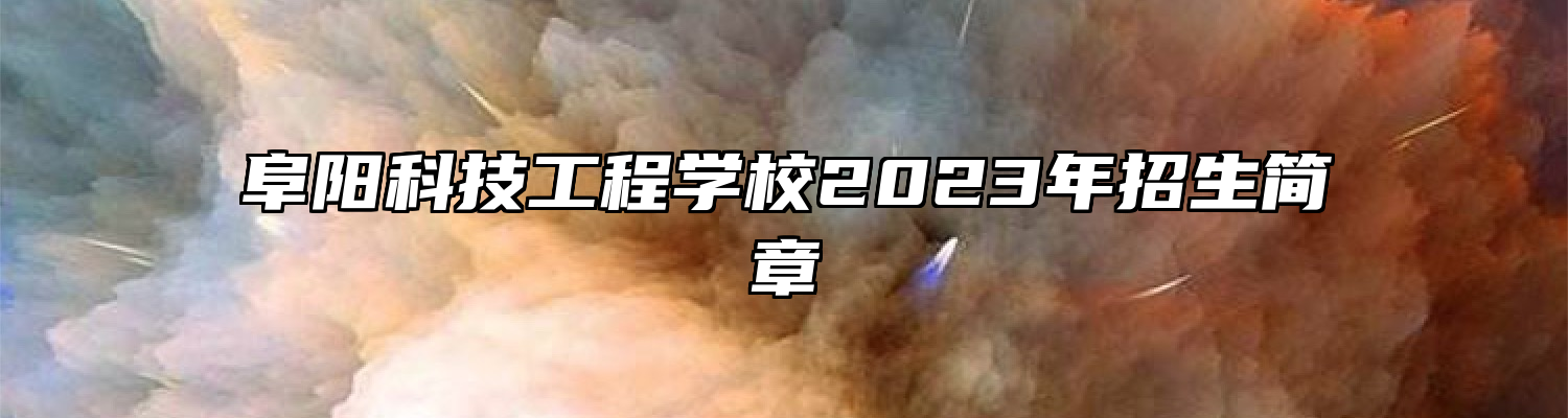 阜阳科技工程学校2023年招生简章