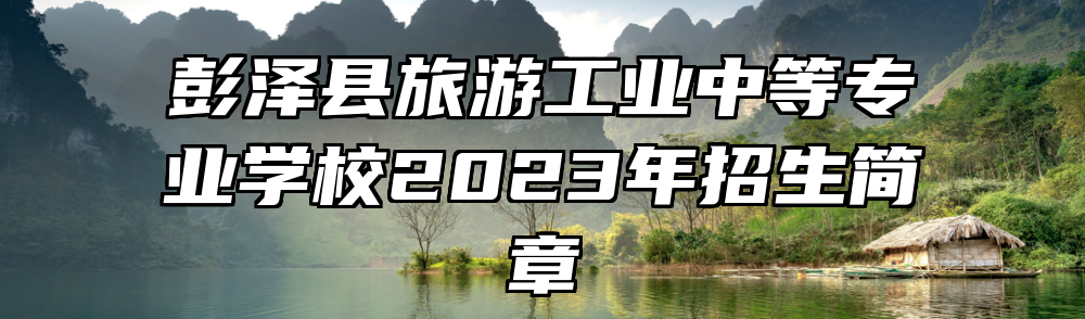 彭泽县旅游工业中等专业学校2023年招生简章