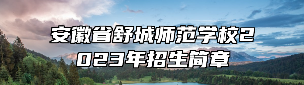 安徽省舒城师范学校2023年招生简章