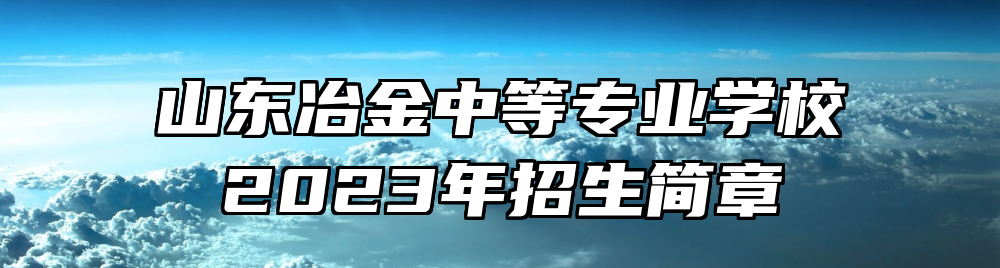 山东冶金中等专业学校2023年招生简章