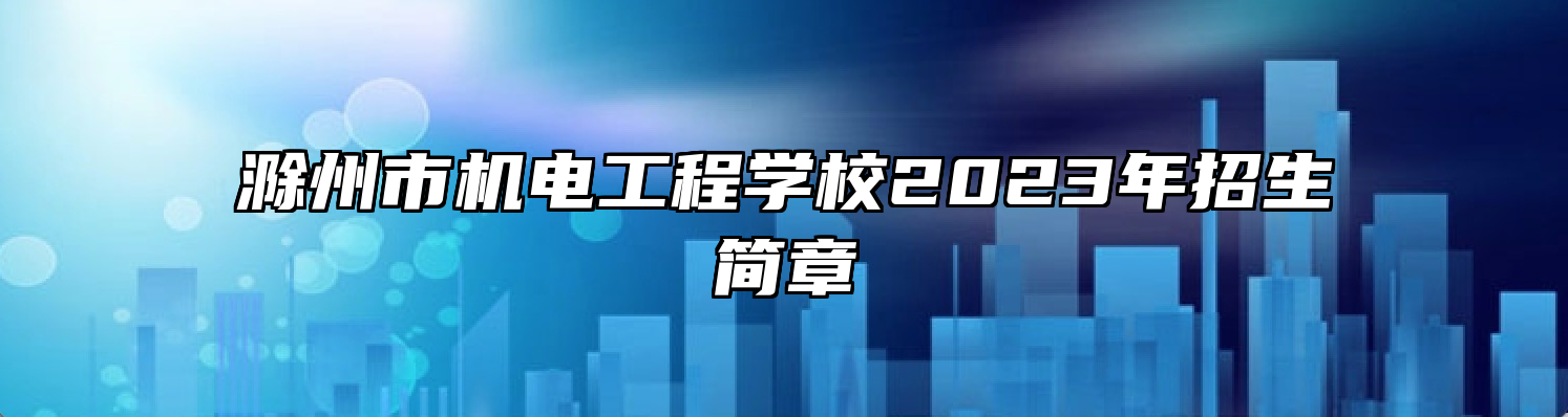 滁州市机电工程学校2023年招生简章