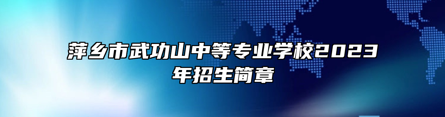 萍乡市武功山中等专业学校2023年招生简章