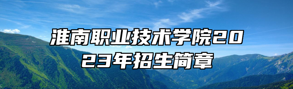 淮南职业技术学院2023年招生简章