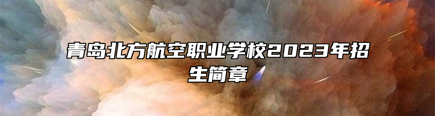 青岛北方航空职业学校2023年招生简章