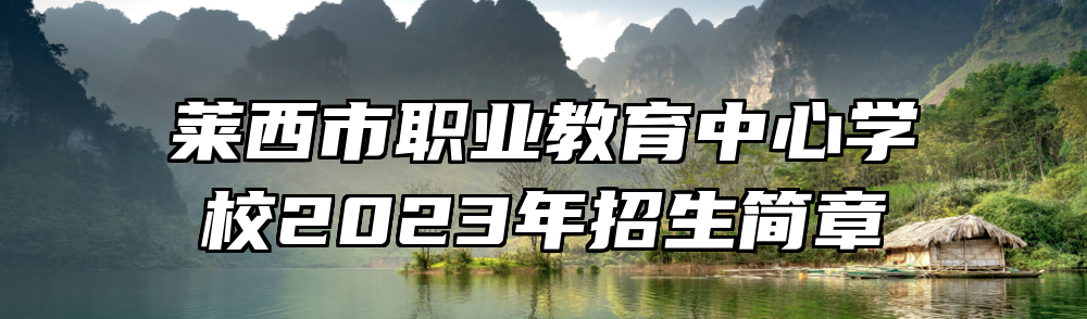 莱西市职业教育中心学校2023年招生简章