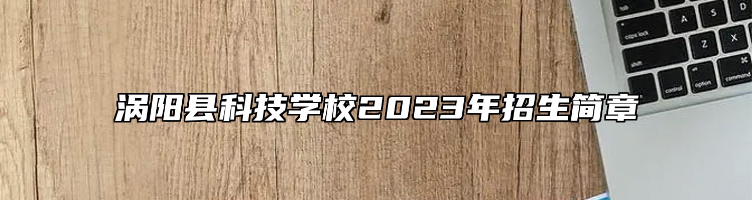 涡阳县科技学校2023年招生简章