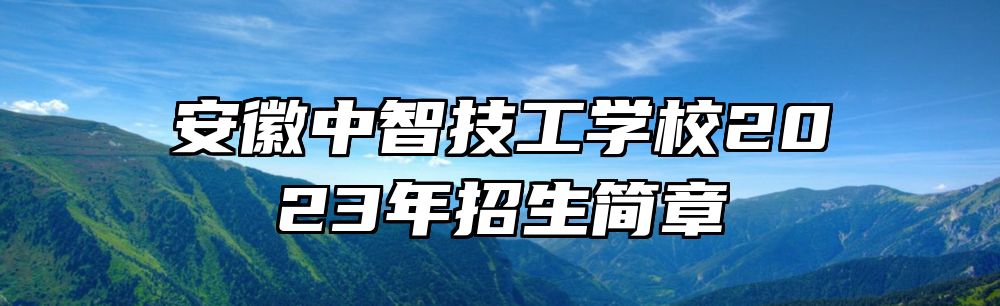 安徽中智技工学校2023年招生简章