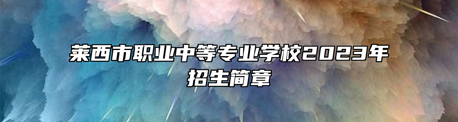 莱西市职业中等专业学校2023年招生简章