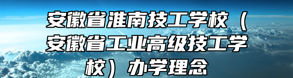安徽省淮南技工学校（安徽省工业高级技工学校）办学理念
