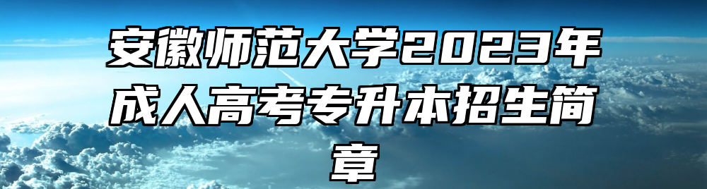 安徽师范大学2023年成人高考专升本招生简章