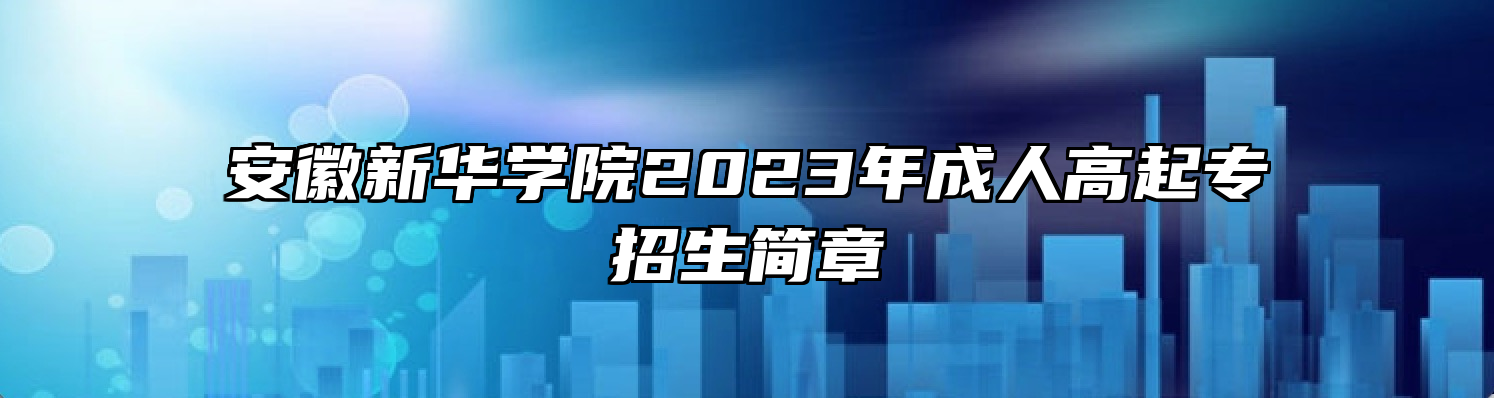 安徽新华学院2023年成人高起专招生简章