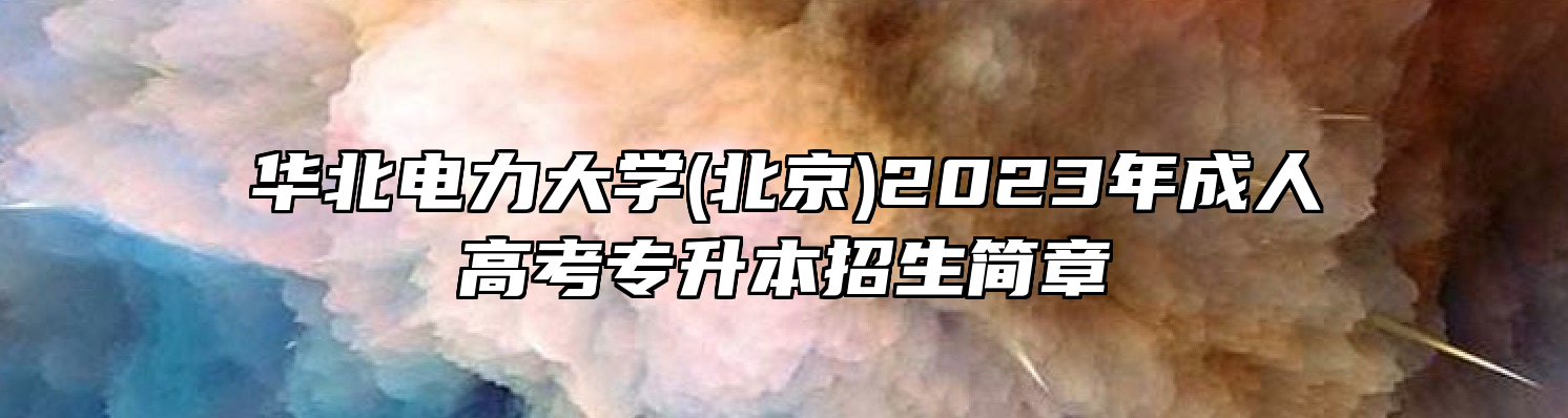华北电力大学(北京)2023年成人高考专升本招生简章