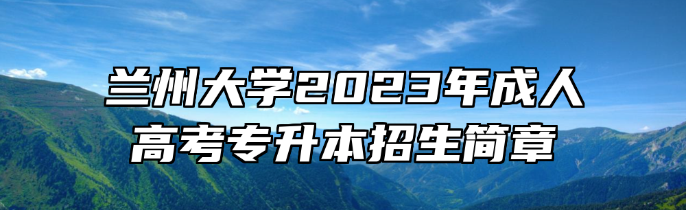 兰州大学2023年成人高考专升本招生简章
