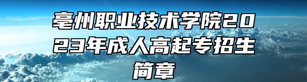亳州职业技术学院2023年成人高起专招生简章