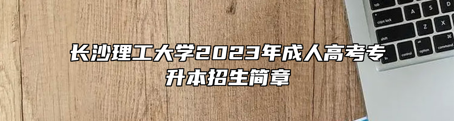 长沙理工大学2023年成人高考专升本招生简章