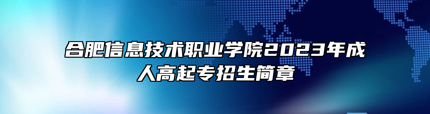 合肥信息技术职业学院2023年成人高起专招生简章