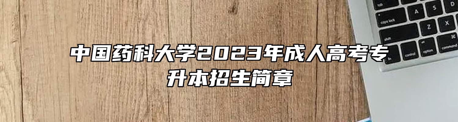 中国药科大学2023年成人高考专升本招生简章
