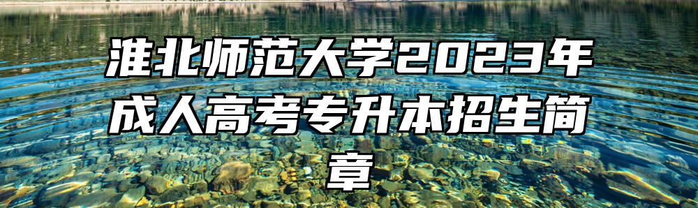 淮北师范大学2023年成人高考专升本招生简章