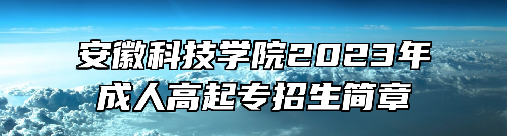 安徽科技学院2023年成人高起专招生简章