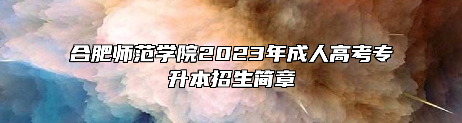 合肥师范学院2023年成人高考专升本招生简章