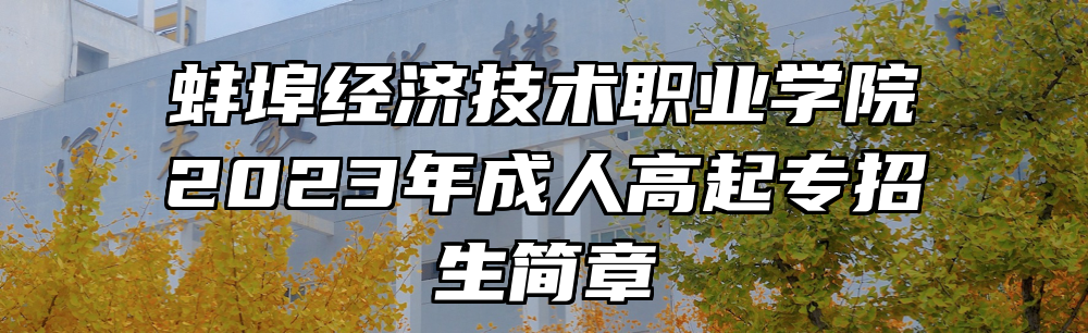 蚌埠经济技术职业学院2023年成人高起专招生简章