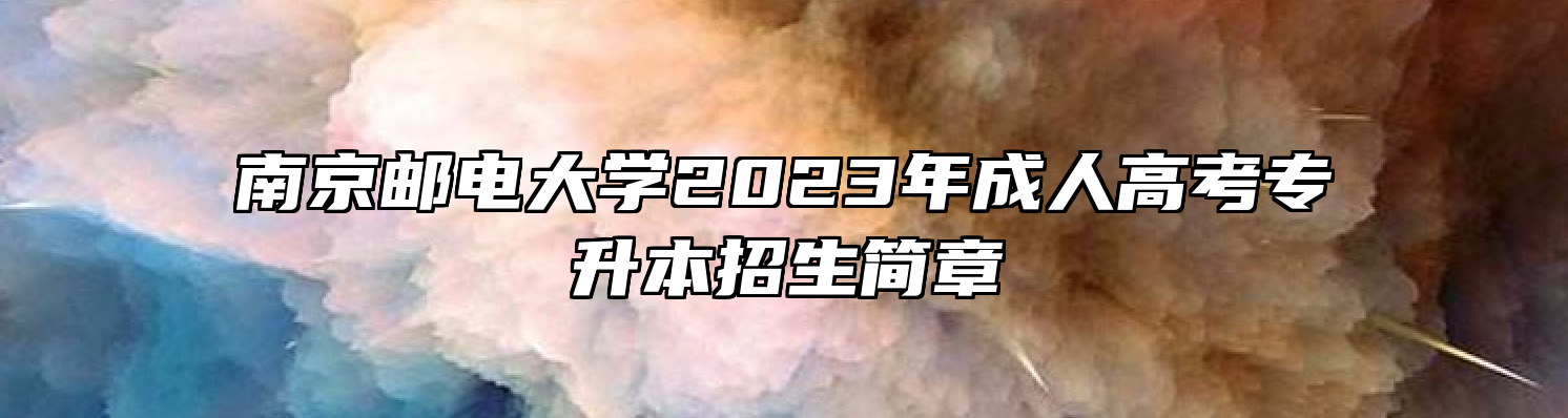 南京邮电大学2023年成人高考专升本招生简章