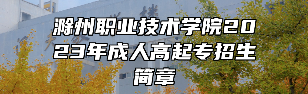 滁州职业技术学院2023年成人高起专招生简章