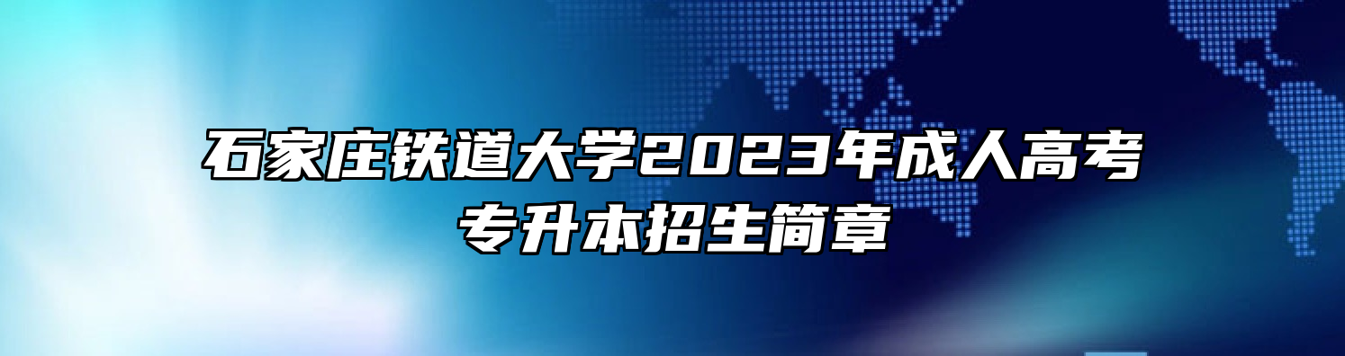 石家庄铁道大学2023年成人高考专升本招生简章