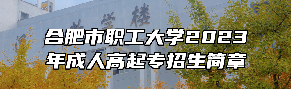 合肥市职工大学2023年成人高起专招生简章