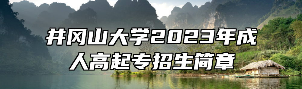 井冈山大学2023年成人高起专招生简章