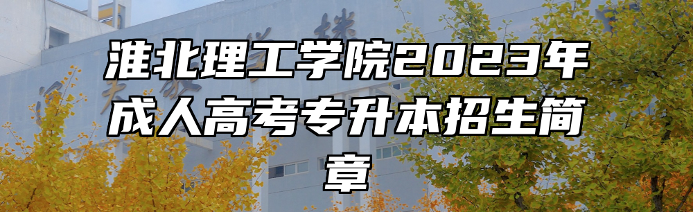 淮北理工学院2023年成人高考专升本招生简章