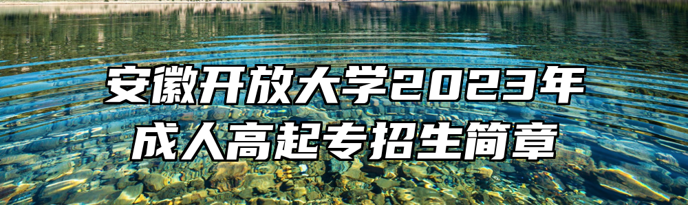 安徽开放大学2023年成人高起专招生简章
