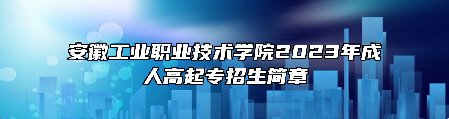 安徽工业职业技术学院2023年成人高起专招生简章