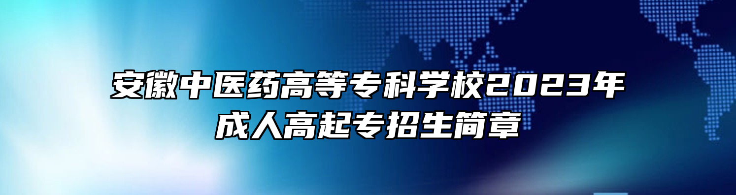 安徽中医药高等专科学校2023年成人高起专招生简章