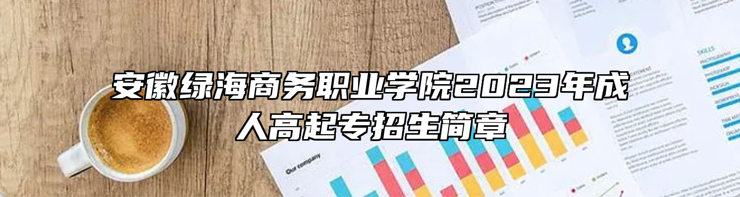 安徽绿海商务职业学院2023年成人高起专招生简章