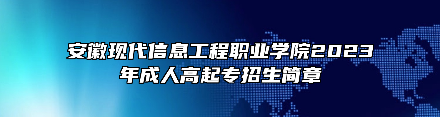 安徽现代信息工程职业学院2023年成人高起专招生简章