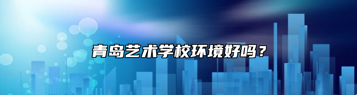 青岛艺术学校环境好吗？