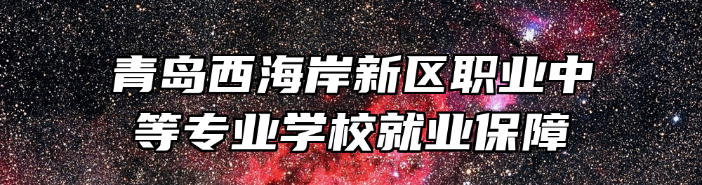 青岛西海岸新区职业中等专业学校就业保障