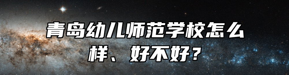 青岛幼儿师范学校怎么样、好不好？