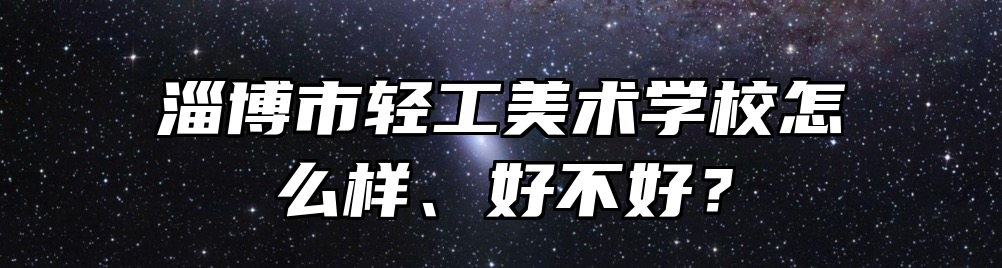 淄博市轻工美术学校怎么样、好不好？