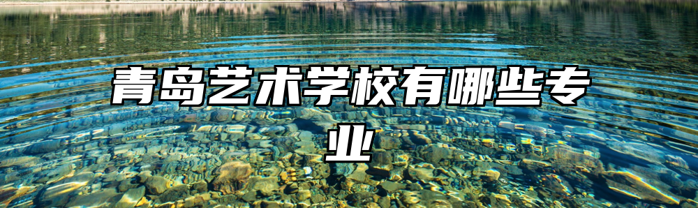 青岛艺术学校有哪些专业